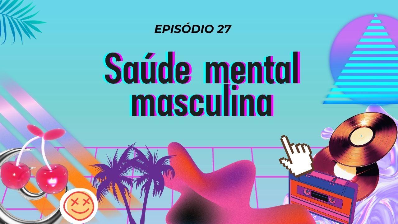 Thumbnail do episódio 27 do Empatados sobre saúde mental masculina